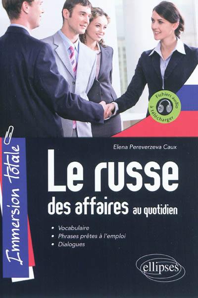 Le russe des affaires au quotidien : immersion totale : vocabulaire, phrases prêtes à l'emploi, dialogues