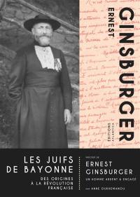 Les Juifs de Bayonne : des origines à la Révolution française. Ernest Ginsburger : un homme ardent & engagé