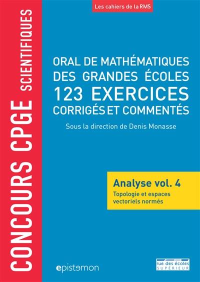 Oral de mathématiques des grandes écoles : analyse. Vol. 4. Topologie et espaces vectoriels normés : 123 exercices corrigés et commentés : concours CPGE scientifiques