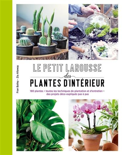 Le petit Larousse des plantes d'intérieur : 180 plantes, toutes les techniques de plantation et d'entretien, des projets déco expliqués pas à pas