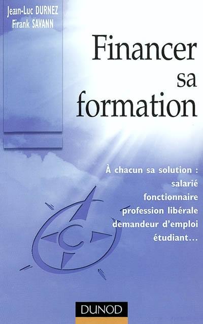 Financer sa formation : à chacun sa solution : salarié, fonctionnaire, profession libérale, demandeur d'emploi, étudiant