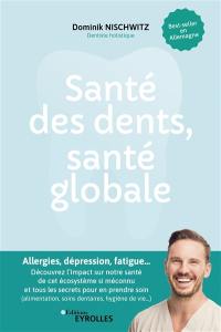 Santé des dents, santé globale : allergies, dépression, fatigue... : découvrez l'impact sur notre santé de cet écosystème si méconnu et tous les secrets pour en prendre soin (alimentation, soins dentaires, hygiène de vie...)