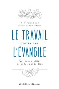 Le travail centré sur l'Evangile : exercer son métier selon le coeur de Dieu