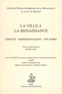 La ville à la Renaissance : espaces, représentations, pouvoirs : actes du XXXIXe Colloque international d'études humanistes (1996)