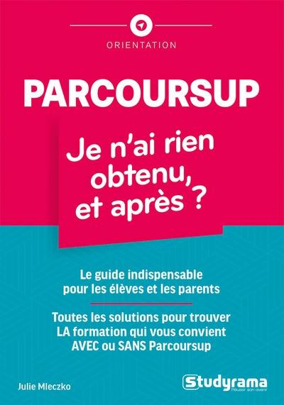 Parcoursup : je n'ai rien obtenu, et après ? : le guide indispensable pour les élèves et les parents, toutes les solutions pour trouver la formation qui vous convient avec ou sans Parcoursup