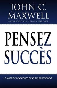 Pensez succès : le mode de pensée des gens qui réussissent