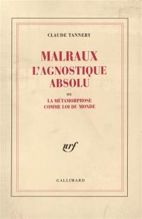 Malraux, l'agnostique absolu ou La métamorphose comme loi du monde