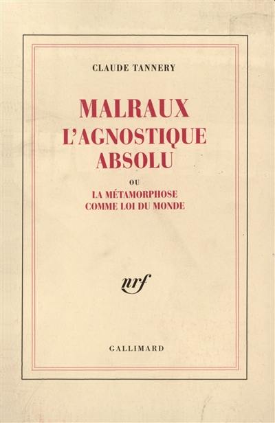 Malraux, l'agnostique absolu ou La métamorphose comme loi du monde