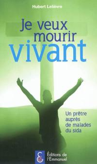 Je veux mourir vivant : un prêtre auprès de malades du sida