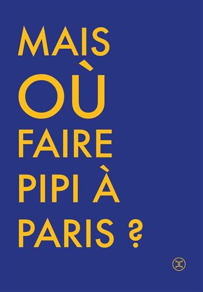 Où faire pipi à Paris ? : guide de 250 toilettes accessibles au public