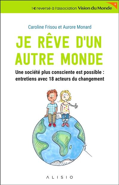 Je rêve d'un autre monde : une société plus consciente est possible : entretiens avec 18 acteurs du changement