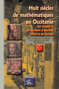 Huit siècles de mathématiques en Occitanie : de Gerbert et des Arabes à Fermat : actes du colloque international tenu du 10 au 13 décembre 1992 à Toulouse et Beaumont-de-Lomagne