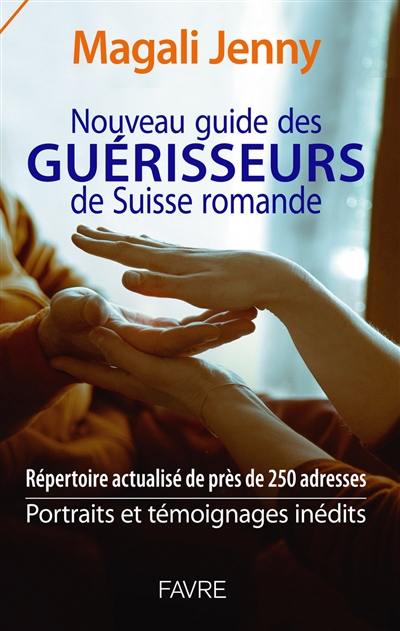 Nouveau guide des guérisseurs de Suisse romande : répertoire actualisé de près de 250 adresses : portraits et témoignages inédits