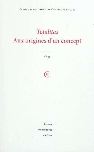 Cahiers de philosophie de l'Université de Caen, n° 53. Totalitas : aux origines d'un concept