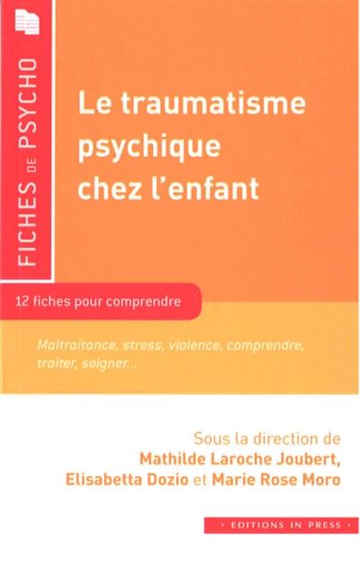 Le traumatisme psychique chez l'enfant : 12 fiches pour comprendre : maltraitance, stress, violence, comprendre, traiter, soigner...