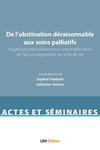 De l'obstination déraisonnable aux soins palliatifs : regard pluridisciplinaire pour une amélioration de l'accompagnement de la fin de vie : actes de la journée d'études, faculté de Lille, 2 décembre 2020