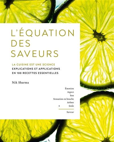 L'équation des saveurs : la cuisine est une science : explications et applications en 100 recettes essentielles