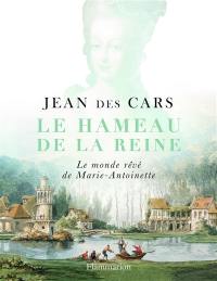 Le hameau de la reine : le monde rêvé de Marie-Antoinette