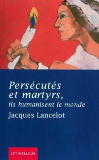 Persécutés et martyrs, ils humanisent le monde