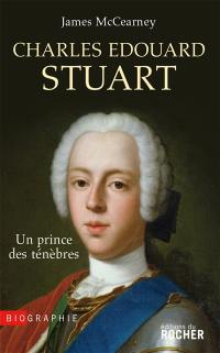 Charles Edouard Stuart : un prince des ténèbres : biographie