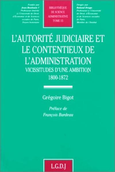 L'autorité judiciaire et le contentieux de l'administration : vicissitudes d'une ambition, 1800-1872