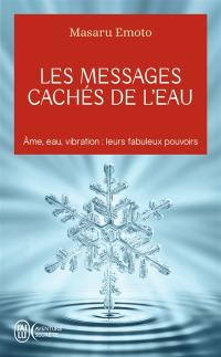 Les messages cachés de l'eau : âme, eau, vibration : leurs fabuleux pouvoirs