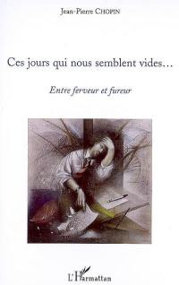 Ces jours qui nous semblent vides... : entre ferveur et fureur : essai