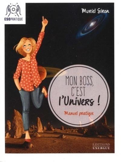 Mon boss, c'est l'Univers ! : petit manuel pour révéler vos talents et manifester vos rêves