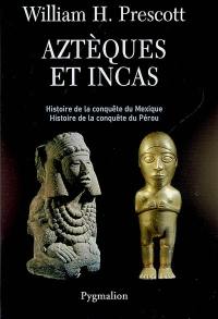 Aztèques et Incas : grandeur et décadence de deux empires fabuleux : histoire de la conquête du Mexique, histoire de la conquête du Pérou