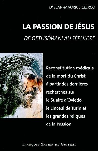 La passion de Jésus : de Gethsémani au Sépulcre : reconstitution à partir des connaissances scientifiques actuelles