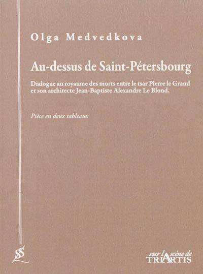 Au-dessus de Saint-Pétersbourg : dialogue au royaume des morts entre le tsar Pierre le Grand et son architecte Jean-Baptiste Alexandre Le Blond : pièce en deux tableaux