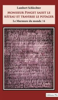 Le murmure du monde. Vol. 6. Monsieur Pinget saisit le râteau et traverse le potager