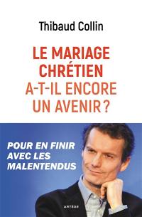 Le mariage chrétien a-t-il encore un avenir ? : pour en finir avec les malentendus