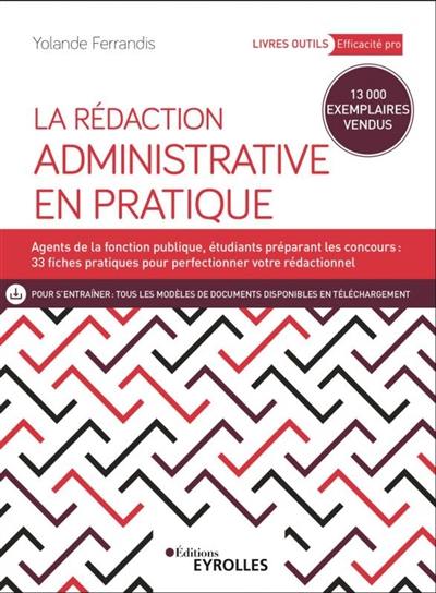 La rédaction administrative en pratique : agents de la fonction publique, étudiants préparant les concours : 23 fiches pratiques pour perfectionner votre rédactionnel