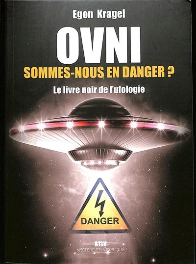 Ovni. Sommes-nous en danger ? : le livre noir de l'ufologie