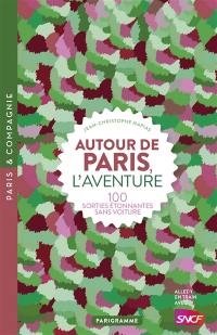 Autour de Paris, l'aventure : 100 sorties étonnantes sans voiture