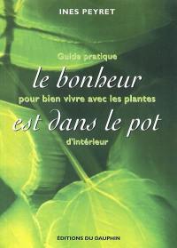 Le bonheur est dans le pot : guide pratique pour bien vivre avec les plantes d'intérieur