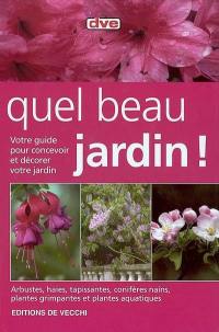 Quel beau jardin ! : votre guide pour concevoir et décorer votre jardin : arbustes, haies, tapissantes, conifères nains, plantes grimpantes et plantes aquatiques