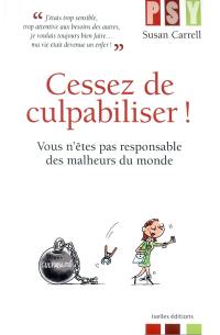 Cessez de culpabiliser ! : vous n'êtes pas responsable des malheurs du monde