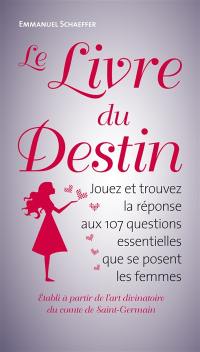 Le livre du destin : jouez et trouvez la réponse aux 107 questions essentielles que se posent les femmes : établi à partir de l'art divinatoire du comte de Saint-Germain