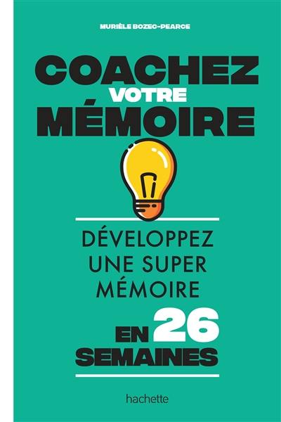 Coachez votre mémoire : développez une super mémoire en 26 semaines