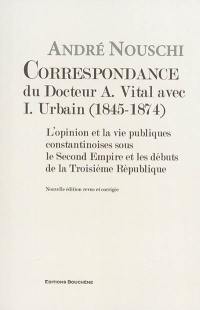 Correspondance du docteur A. Vital avec I. Urbain (1845-1874) : l'opinion et la vie publiques constantinoises sous le second Empire et les débuts de la troisième République