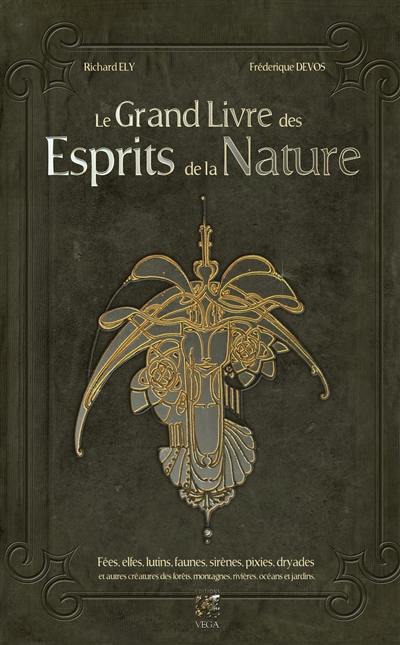 Le grand livre des esprits de la nature : fées, elfes, lutins, faunes, sirènes, pixies, dryades et autres créatures des forêts, montagnes, rivières, océans et jardins