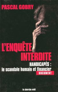 L'enquête interdite : handicapés : le scandale humain et financier