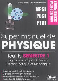 Super manuel de physique. Tout le semestre 1 : signaux physiques, optique, électrocinétique et mécanique : classes prépas scientifiques MPSI, PCSI, PTSI