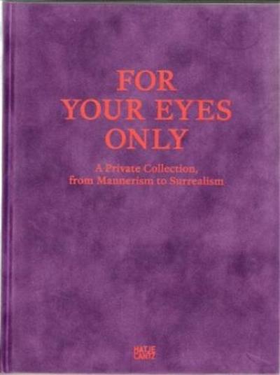 For Your Eyes Only A Private Collection, from Manierism to Surrealism