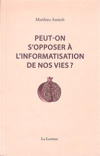 Peut-on s'opposer à l'informatisation de nos vies ? : interventions et entretiens, 2014-2023