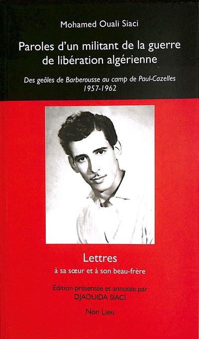 Paroles d'un militant de la guerre de libération algérienne : des geôles de Barberousse au camp de Paul-Cazelles, 1957-1962 : lettres à sa soeur Aïcha et à son beau-frère Abderrazak Kadik