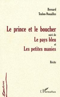 Le prince et le boucher. Le pays bleu. Les petites manies : récits