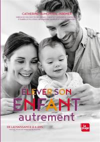 Elever son enfant autrement : de la naissance à 6 ans : manuel pour une parentalité positive